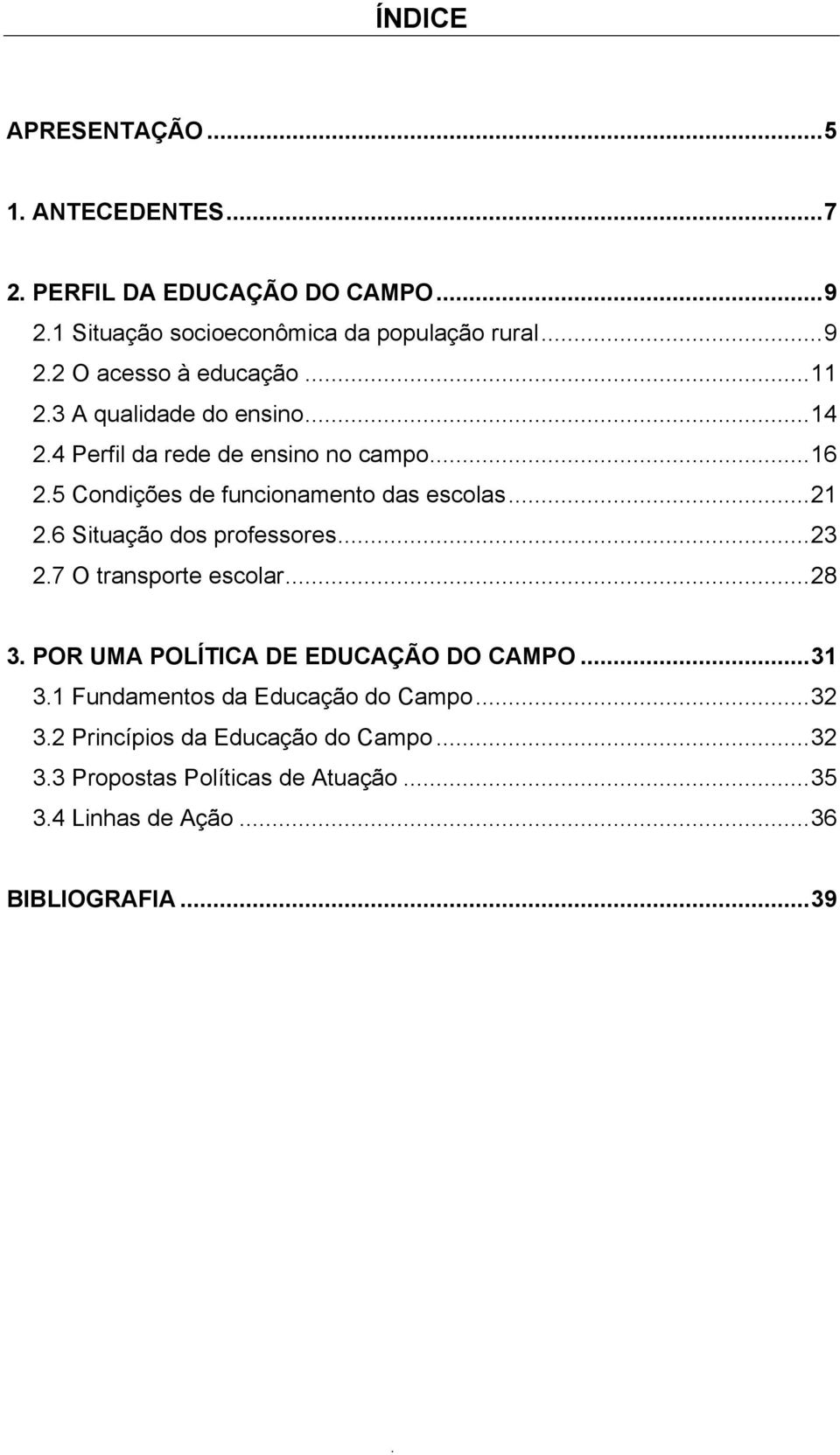 6 Situação dos professores...23 2.7 O transporte escolar...28 3. POR UMA POLÍTICA DE EDUCAÇÃO DO CAMPO...31 3.