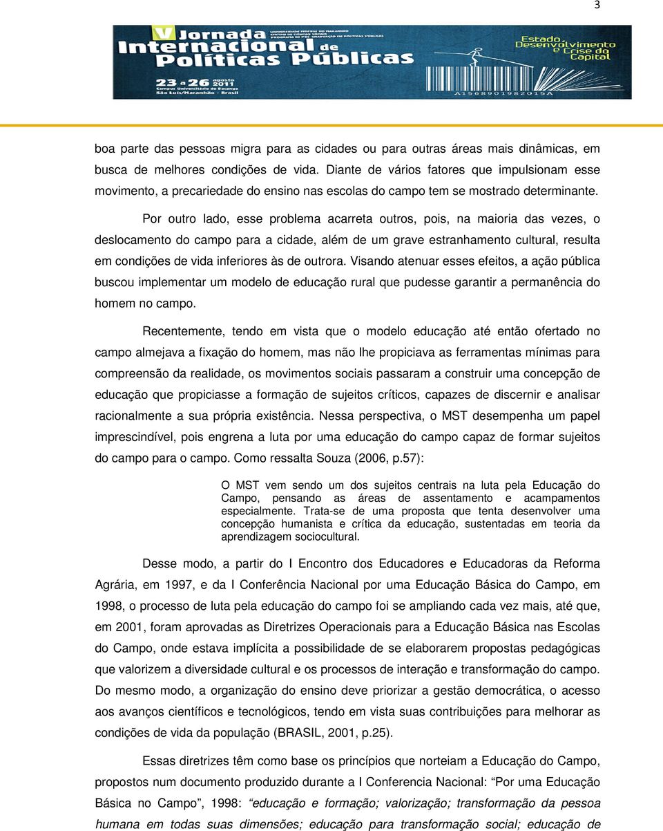 Por outro lado, esse problema acarreta outros, pois, na maioria das vezes, o deslocamento do campo para a cidade, além de um grave estranhamento cultural, resulta em condições de vida inferiores às