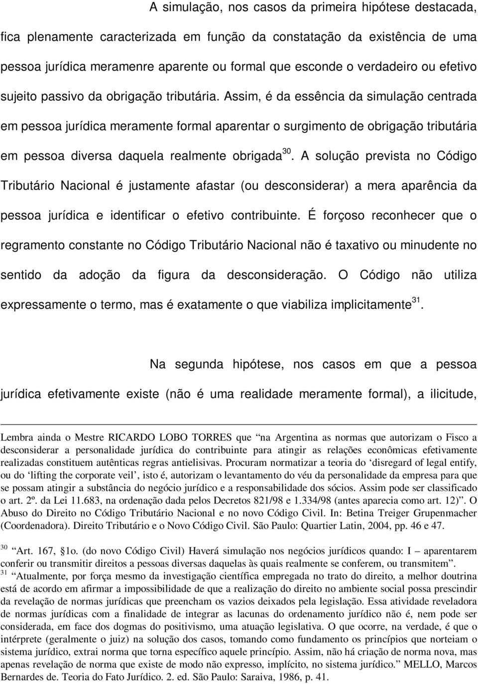 Assim, é da essência da simulação centrada em pessoa jurídica meramente formal aparentar o surgimento de obrigação tributária em pessoa diversa daquela realmente obrigada 30.