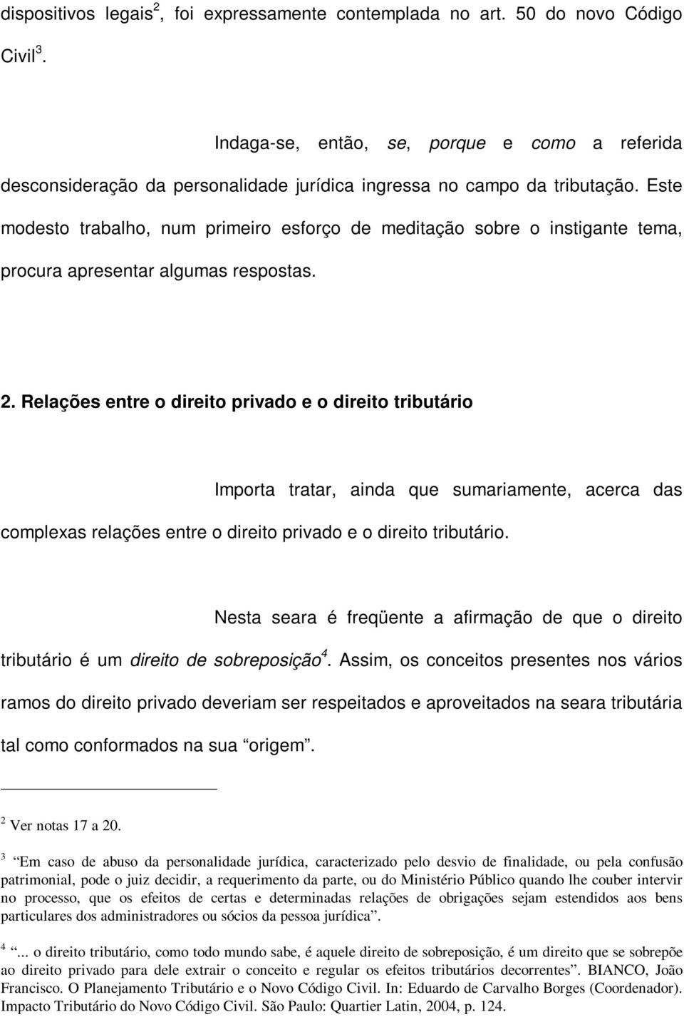 Este modesto trabalho, num primeiro esforço de meditação sobre o instigante tema, procura apresentar algumas respostas. 2.