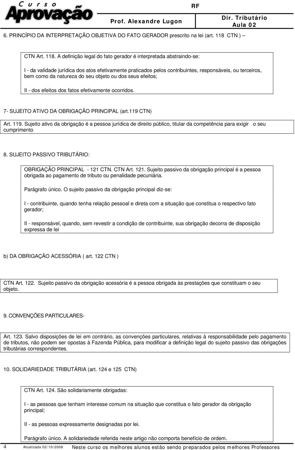 A definição legal do fato gerador é interpretada abstraindo-se: I - da validade jurídica dos atos efetivamente praticados pelos contribuintes, responsáveis, ou terceiros, bem como da natureza do seu