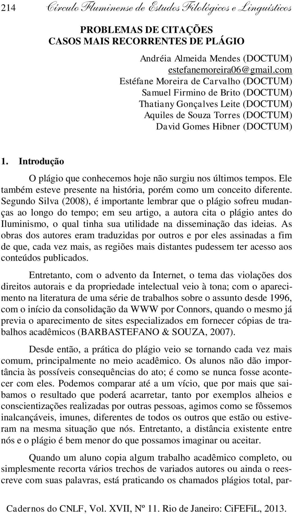 Introdução O plágio que conhecemos hoje não surgiu nos últimos tempos. Ele também esteve presente na história, porém como um conceito diferente.