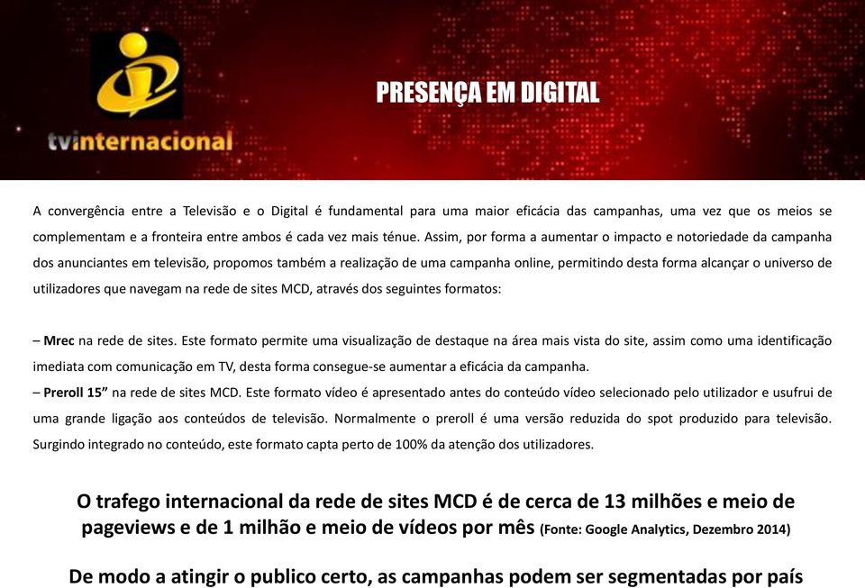 Assim, por forma a aumentar o impacto e notoriedade da campanha dos anunciantes em televisão, propomos também a realização de uma campanha online, permitindo desta forma alcançar o universo de