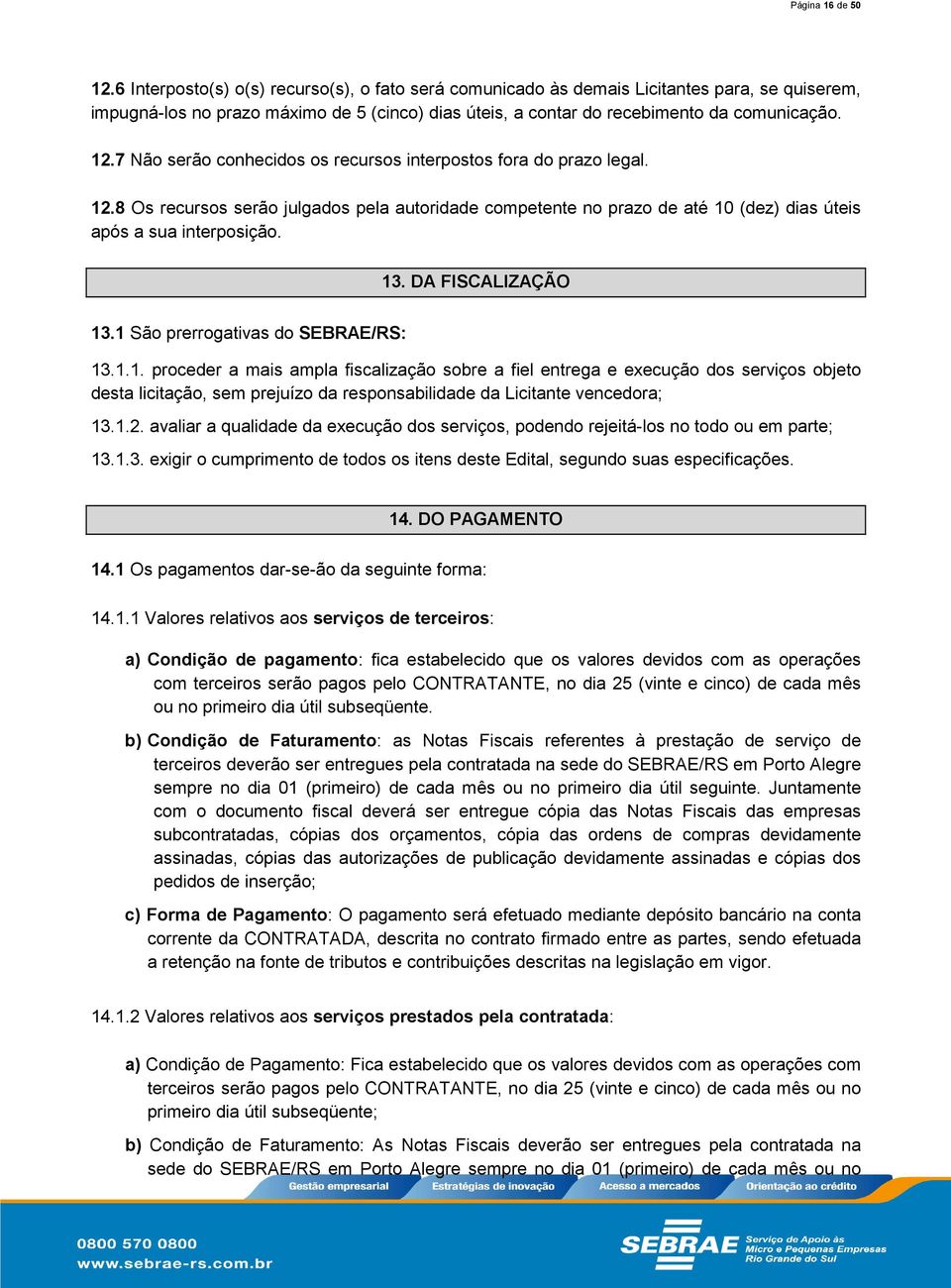 7 Não serão conhecidos os recursos interpostos fora do prazo legal. 12.8 Os recursos serão julgados pela autoridade competente no prazo de até 10 (dez) dias úteis após a sua interposição. 13.