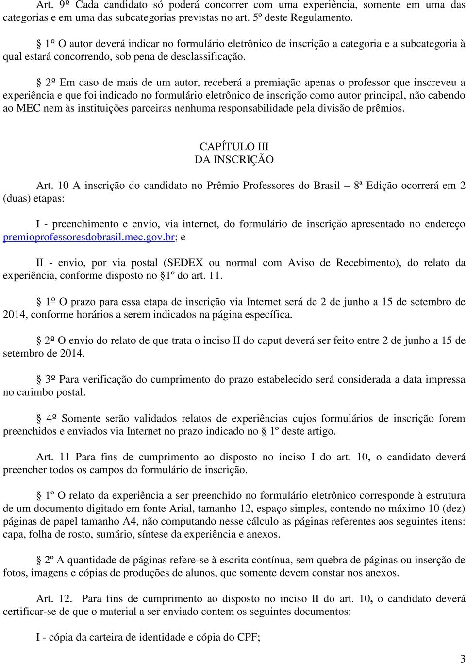 2º Em caso de mais de um autor, receberá a premiação apenas o professor que inscreveu a experiência e que foi indicado no formulário eletrônico de inscrição como autor principal, não cabendo ao MEC