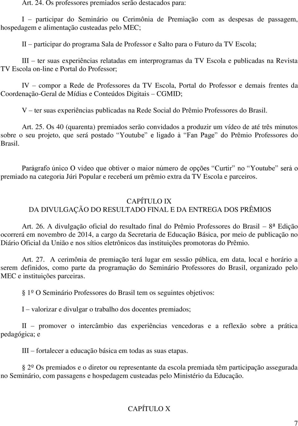 Sala de Professor e Salto para o Futuro da TV Escola; III ter suas experiências relatadas em interprogramas da TV Escola e publicadas na Revista TV Escola on-line e Portal do Professor; IV compor a