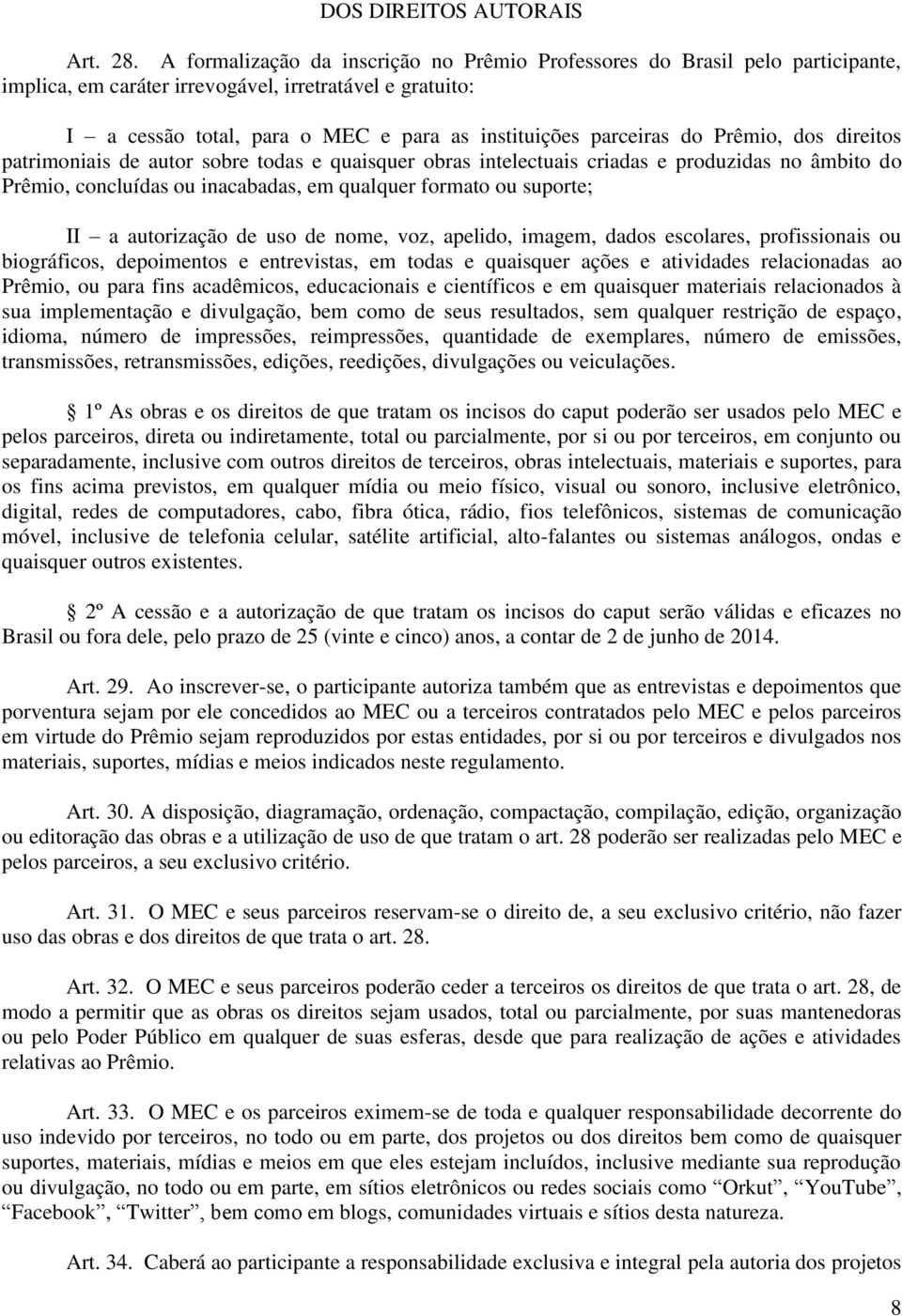 do Prêmio, dos direitos patrimoniais de autor sobre todas e quaisquer obras intelectuais criadas e produzidas no âmbito do Prêmio, concluídas ou inacabadas, em qualquer formato ou suporte; II a