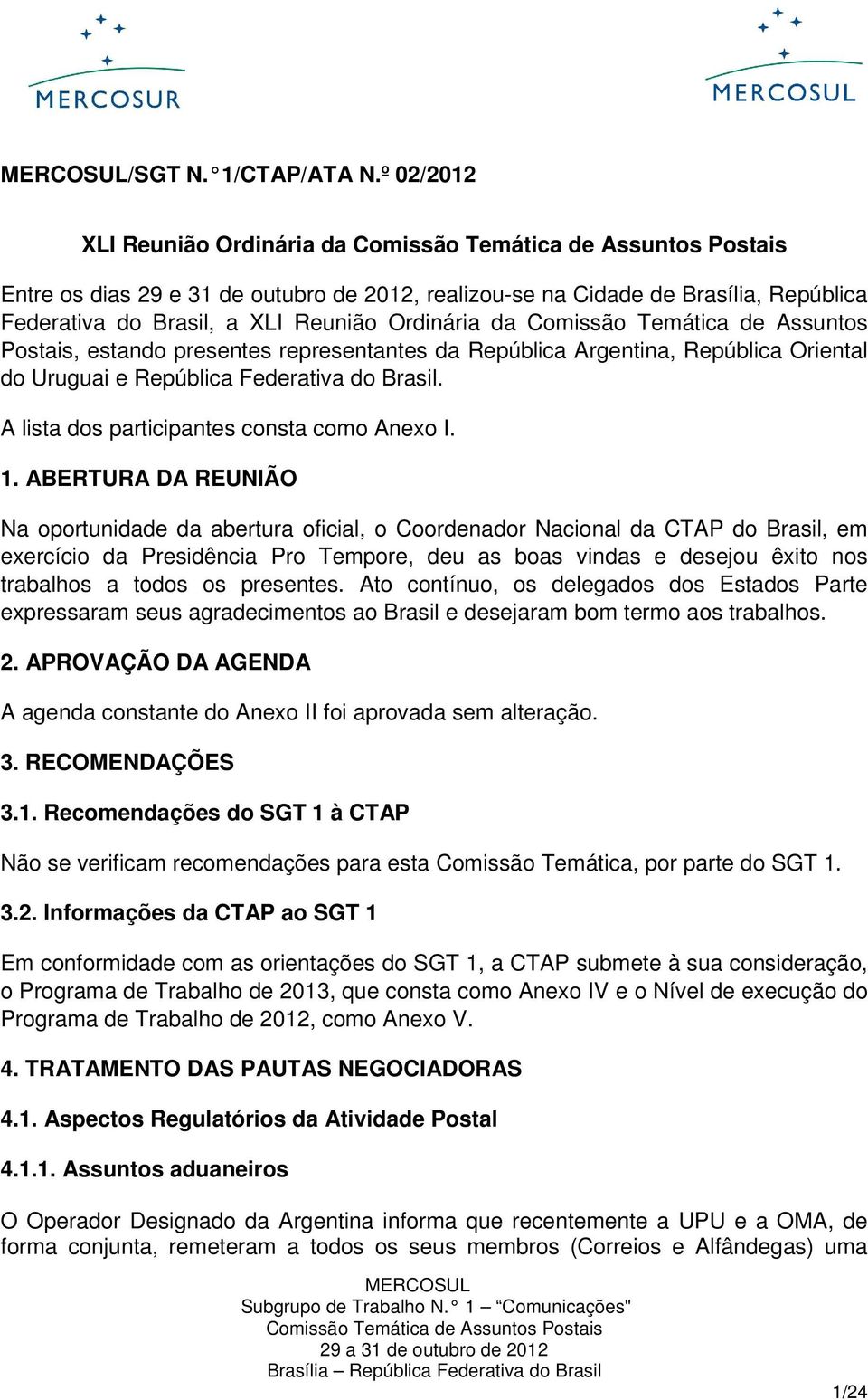 Assuntos Postais, estando presentes representantes da República Argentina, República Oriental do Uruguai e República Federativa do Brasil. A lista dos participantes consta como Anexo I. 1.