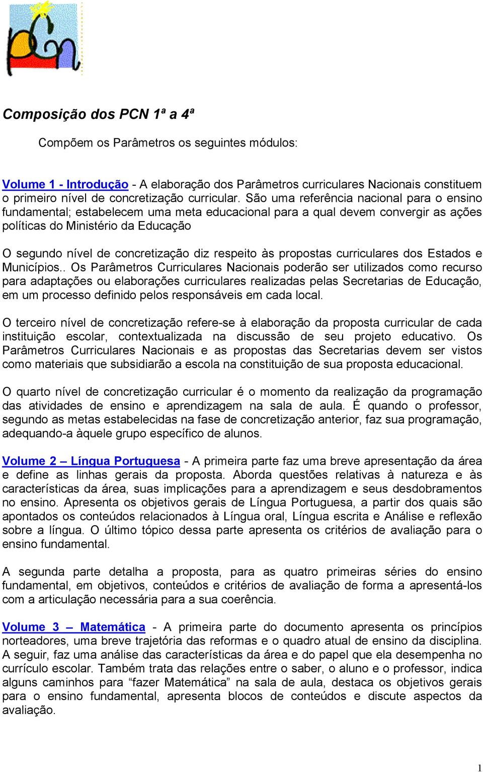 São uma referência nacional para o ensino fundamental; estabelecem uma meta educacional para a qual devem convergir as ações políticas do Ministério da Educação O segundo nível de concretização diz