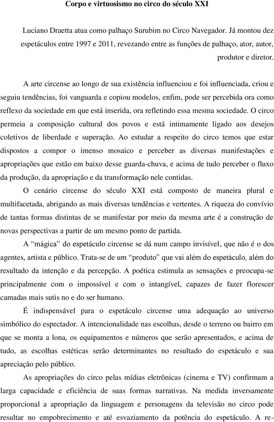 A arte circense ao longo de sua existência influenciou e foi influenciada, criou e seguiu tendências, foi vanguarda e copiou modelos, enfim, pode ser percebida ora como reflexo da sociedade em que