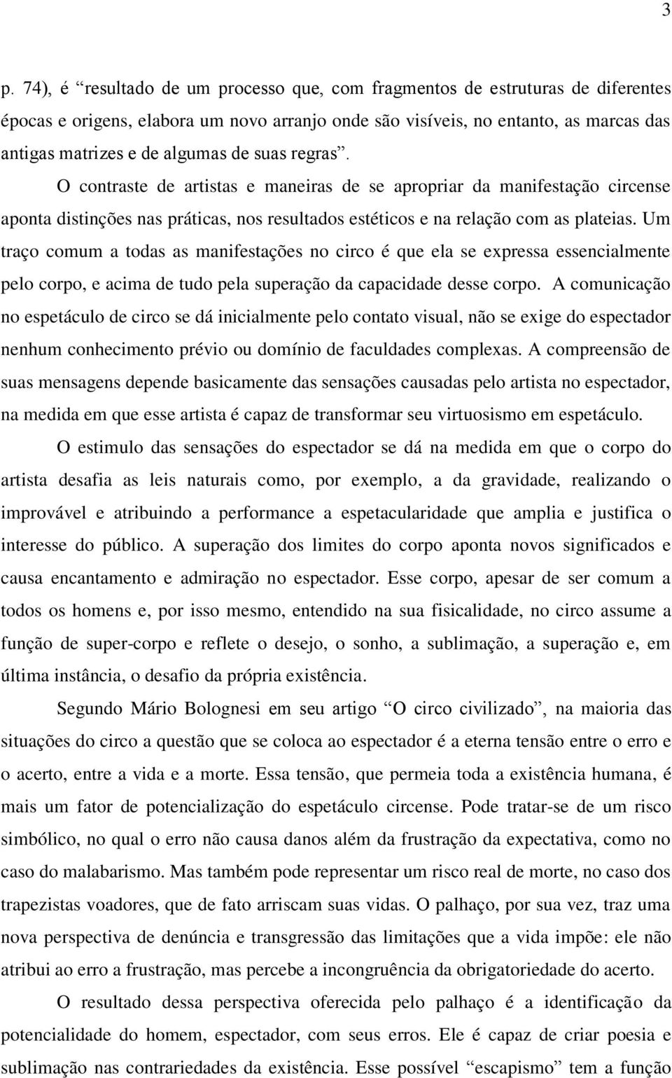 Um traço comum a todas as manifestações no circo é que ela se expressa essencialmente pelo corpo, e acima de tudo pela superação da capacidade desse corpo.