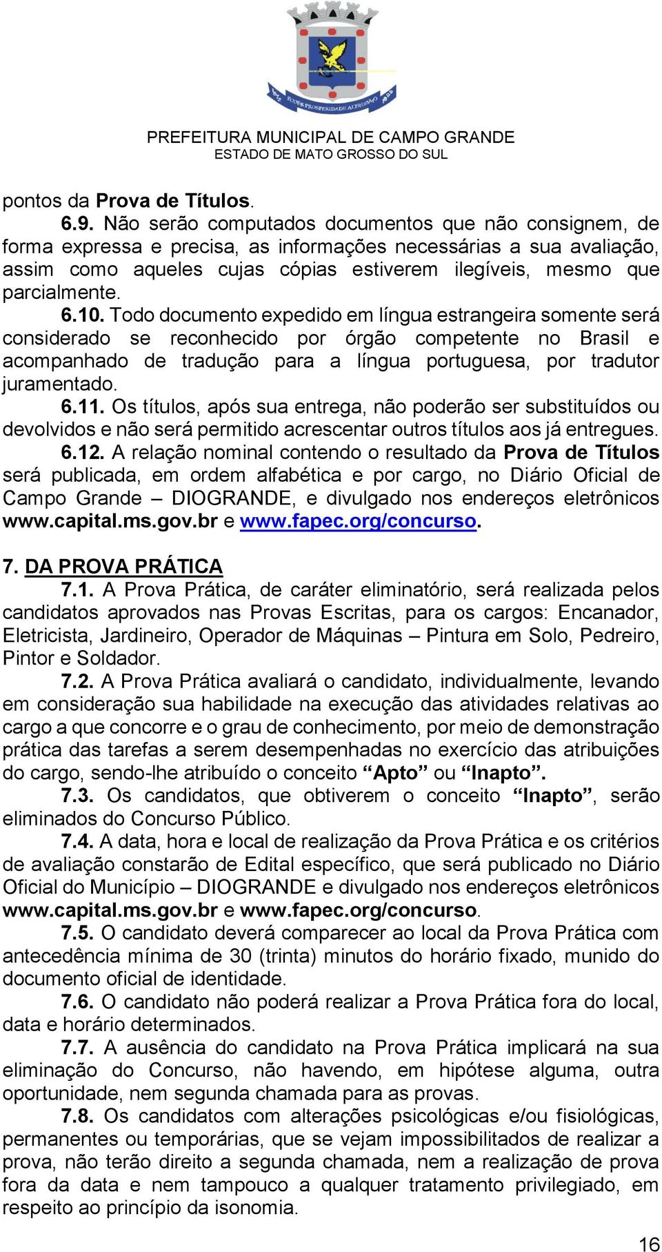 6.10. Todo documento expedido em língua estrangeira somente será considerado se reconhecido por órgão competente no Brasil e acompanhado de tradução para a língua portuguesa, por tradutor juramentado.