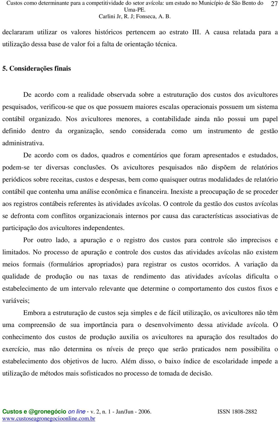 contábil organizado. Nos avicultores menores, a contabilidade ainda não possui um papel definido dentro da organização, sendo considerada como um instrumento de gestão administrativa.