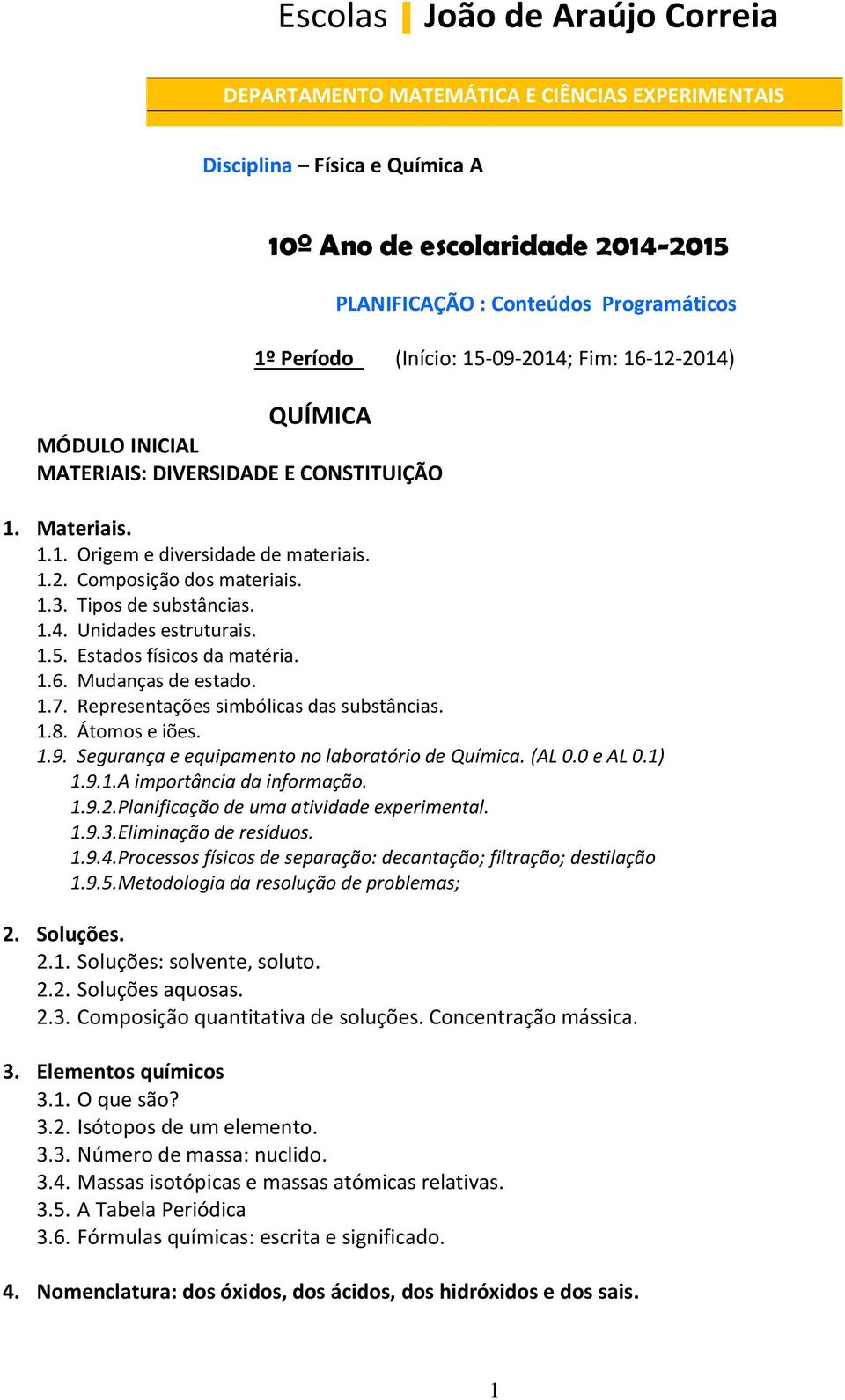 Tipos de substâncias. 1.4. Unidades estruturais. 1.5. Estados físicos da matéria. 1.6. Mudanças de estado. 1.7. Representações simbólicas das substâncias. 1.8. Átomos e iões. 1.9.