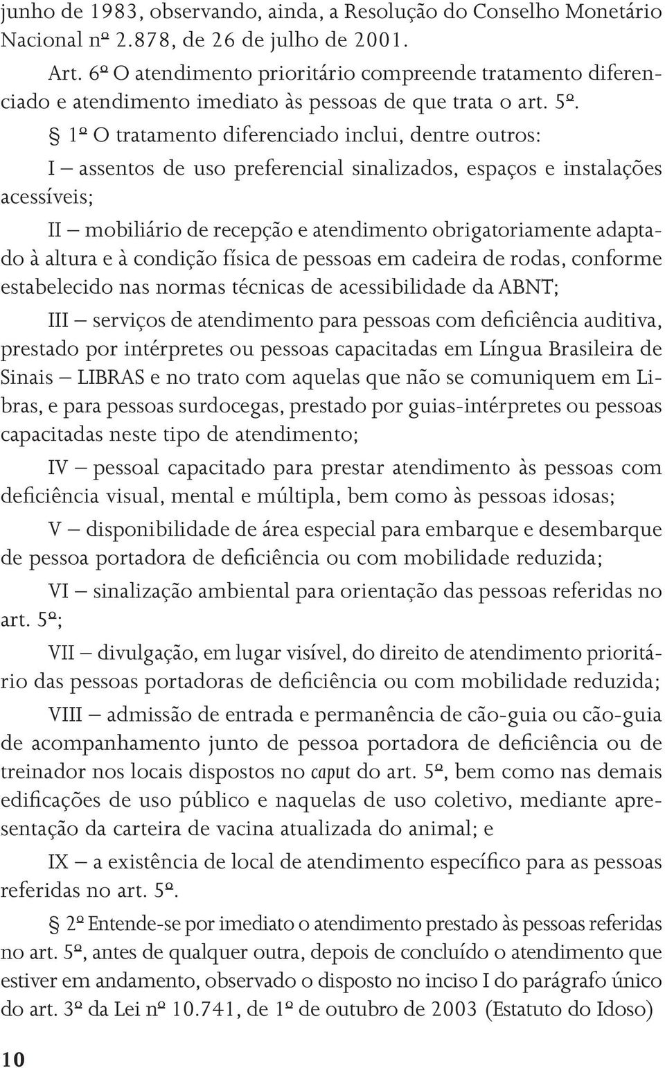 1º O tratamento diferenciado inclui, dentre outros: I assentos de uso preferencial sinalizados, espaços e instalações acessíveis; II mobiliário de recepção e atendimento obrigatoriamente adaptado à