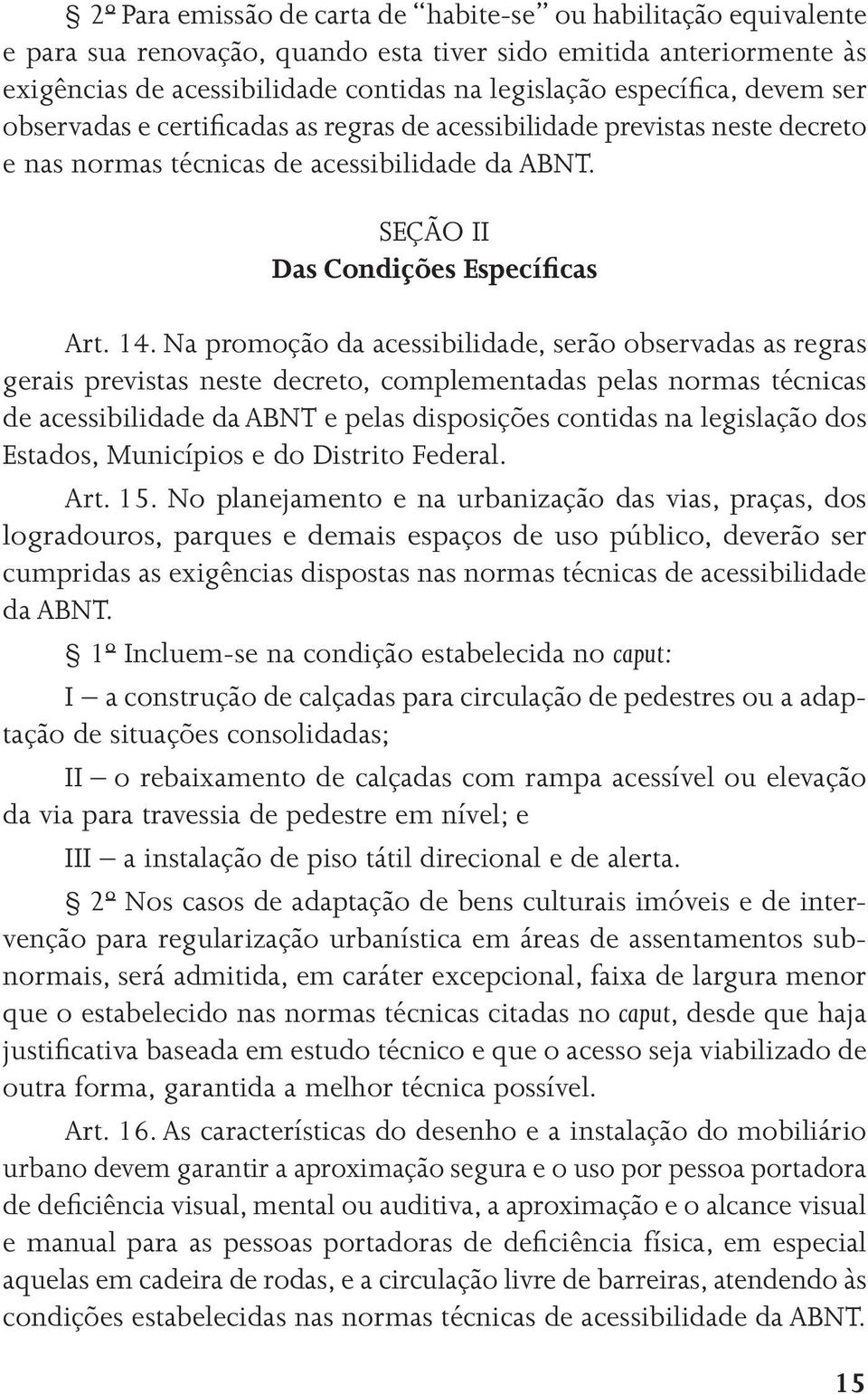 Na promoção da acessibilidade, serão observadas as regras gerais previstas neste decreto, complementadas pelas normas técnicas de acessibilidade da ABNT e pelas disposições contidas na legislação dos