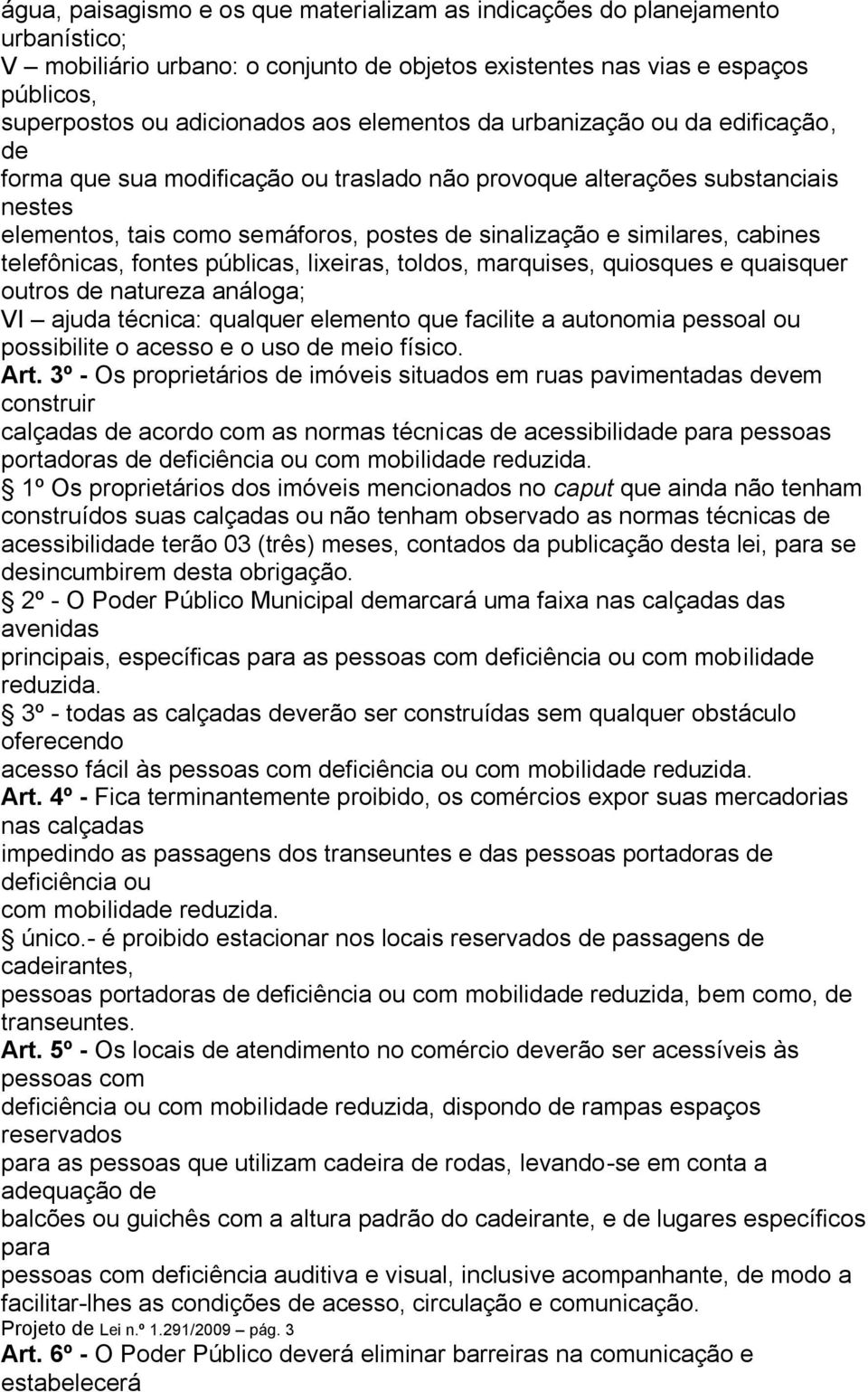 cabines telefônicas, fontes públicas, lixeiras, toldos, marquises, quiosques e quaisquer outros de natureza análoga; VI ajuda técnica: qualquer elemento que facilite a autonomia pessoal ou