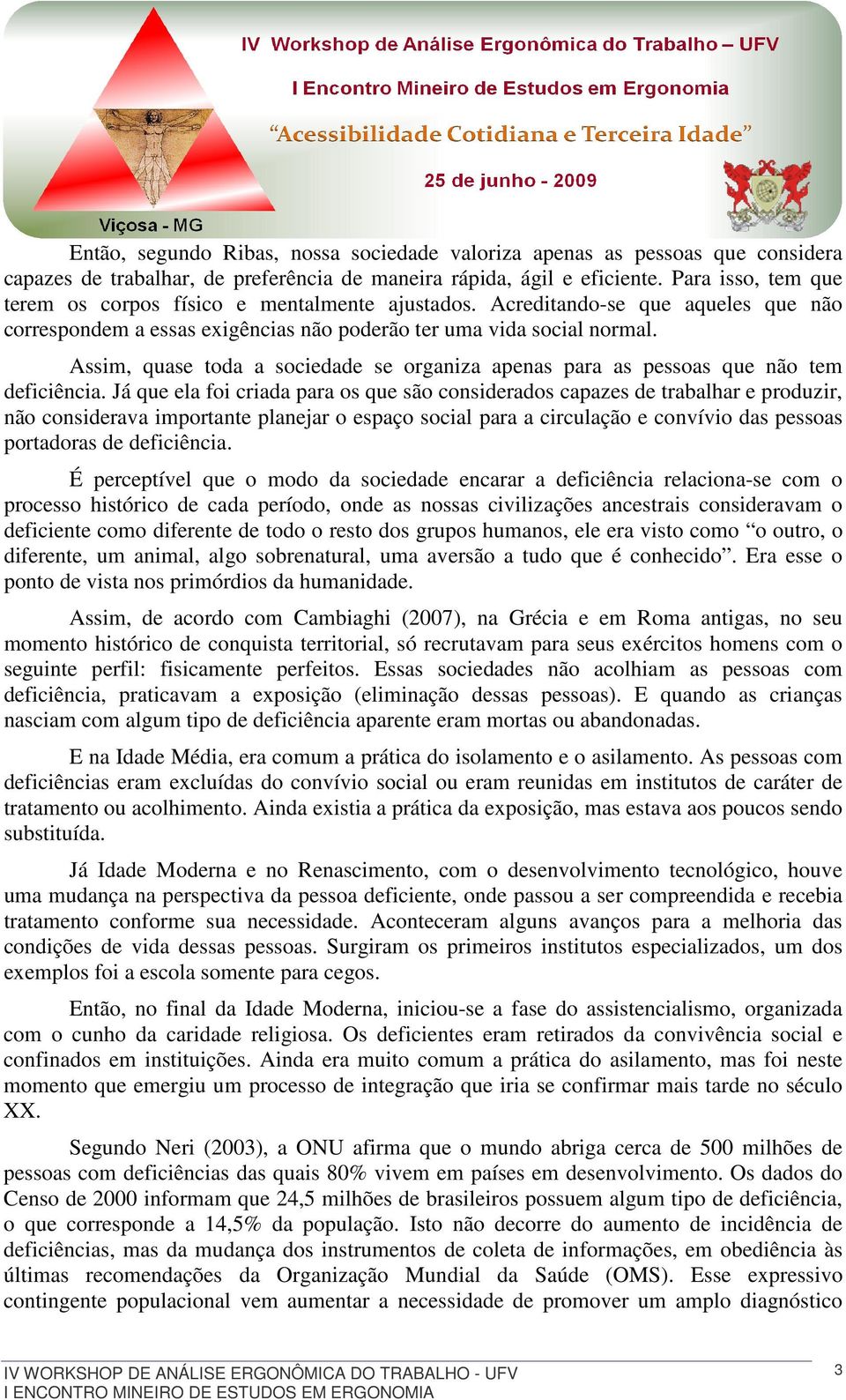 Assim, quase toda a sociedade se organiza apenas para as pessoas que não tem deficiência.