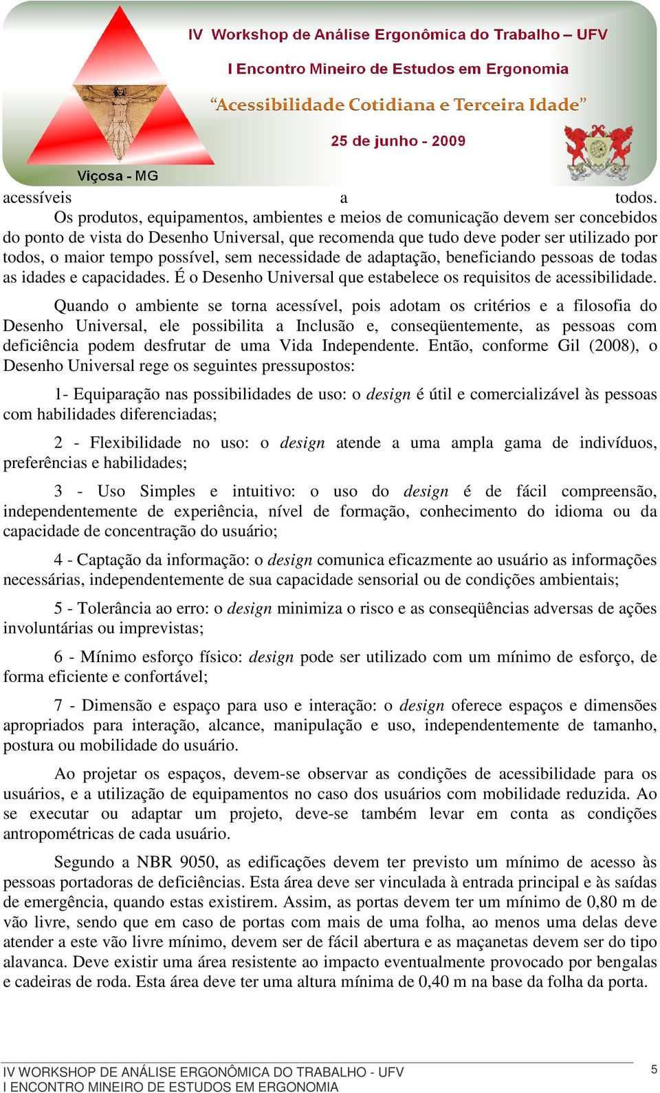 possível, sem necessidade de adaptação, beneficiando pessoas de todas as idades e capacidades. É o Desenho Universal que estabelece os requisitos de acessibilidade.