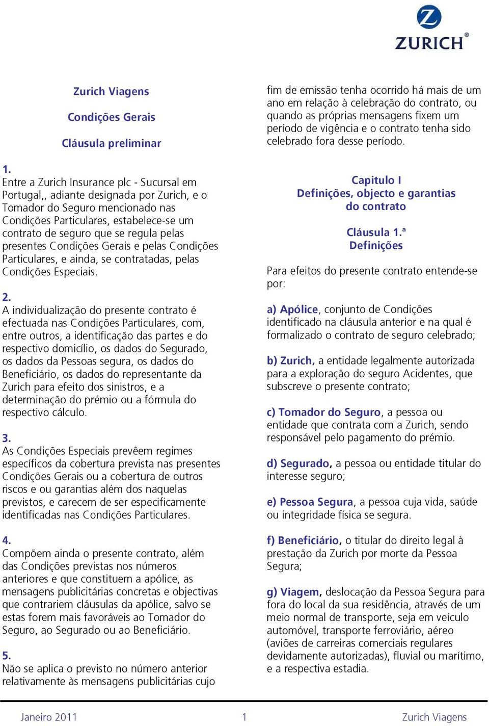 A individualização do presente contrato é efectuada nas Condições Particulares, com, entre outros, a identificação das partes e do respectivo domicílio, os dados do Segurado, os dados da Pessoas