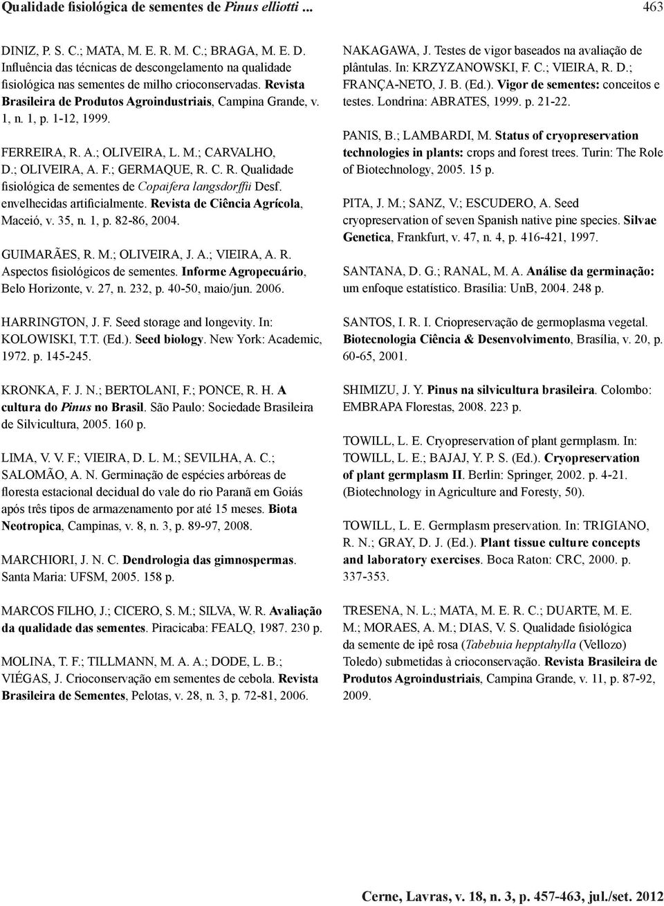 envelhecidas artificialmente. Revista de Ciência Agrícola, Maceió, v. 35, n. 1, p. 82-86, 2004. GUIMARÃES, R. M.; OLIVEIRA, J. A.; VIEIRA, A. R. Aspectos fisiológicos de sementes.