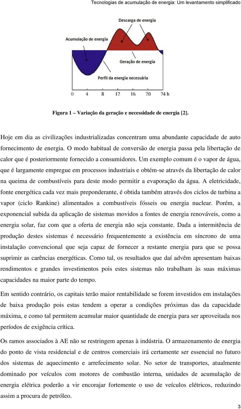 Um exemplo comum é o vapor de água, que é largamente empregue em processos industriais e obtém-se através da libertação de calor na queima de combustíveis para deste modo permitir a evaporação da