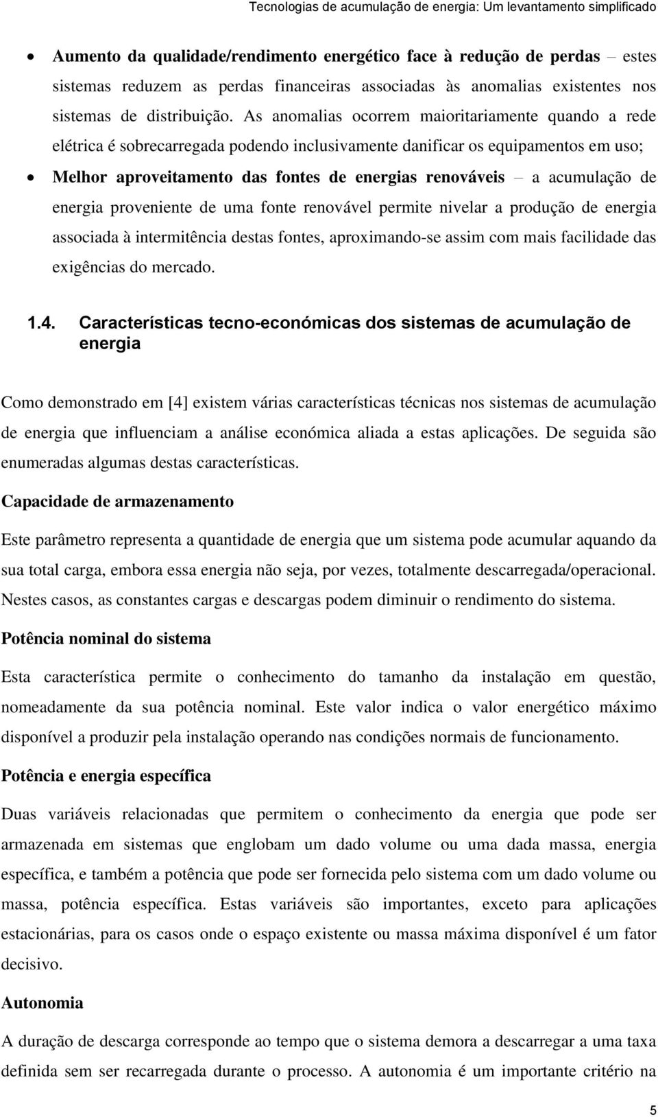 acumulação de energia proveniente de uma fonte renovável permite nivelar a produção de energia associada à intermitência destas fontes, aproximando-se assim com mais facilidade das exigências do