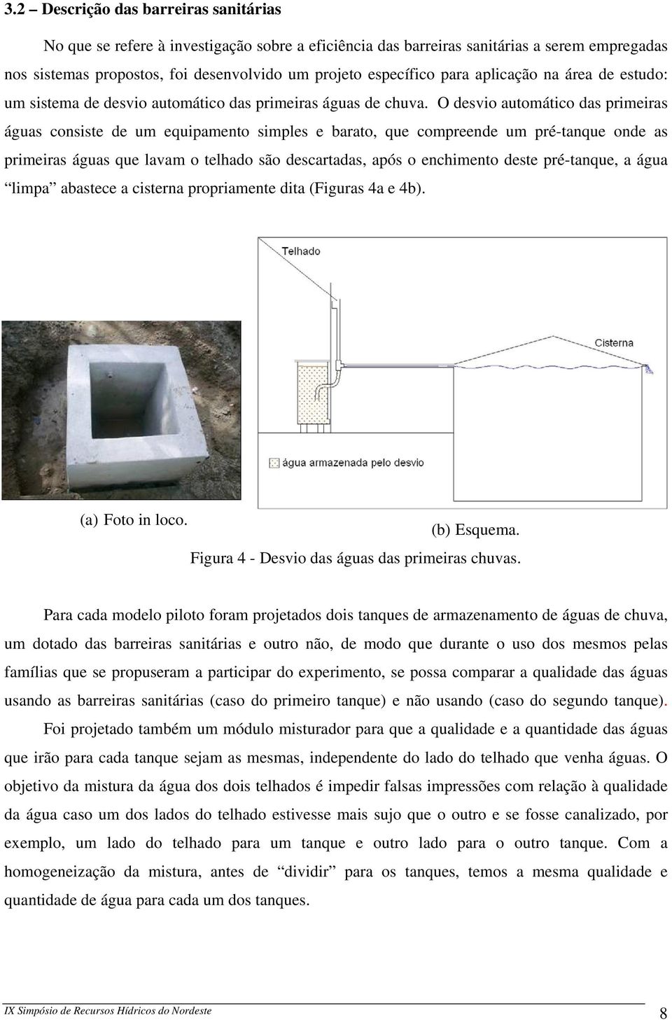 O desvio automático das primeiras águas consiste de um equipamento simples e barato, que compreende um pré-tanque onde as primeiras águas que lavam o telhado são descartadas, após o enchimento deste