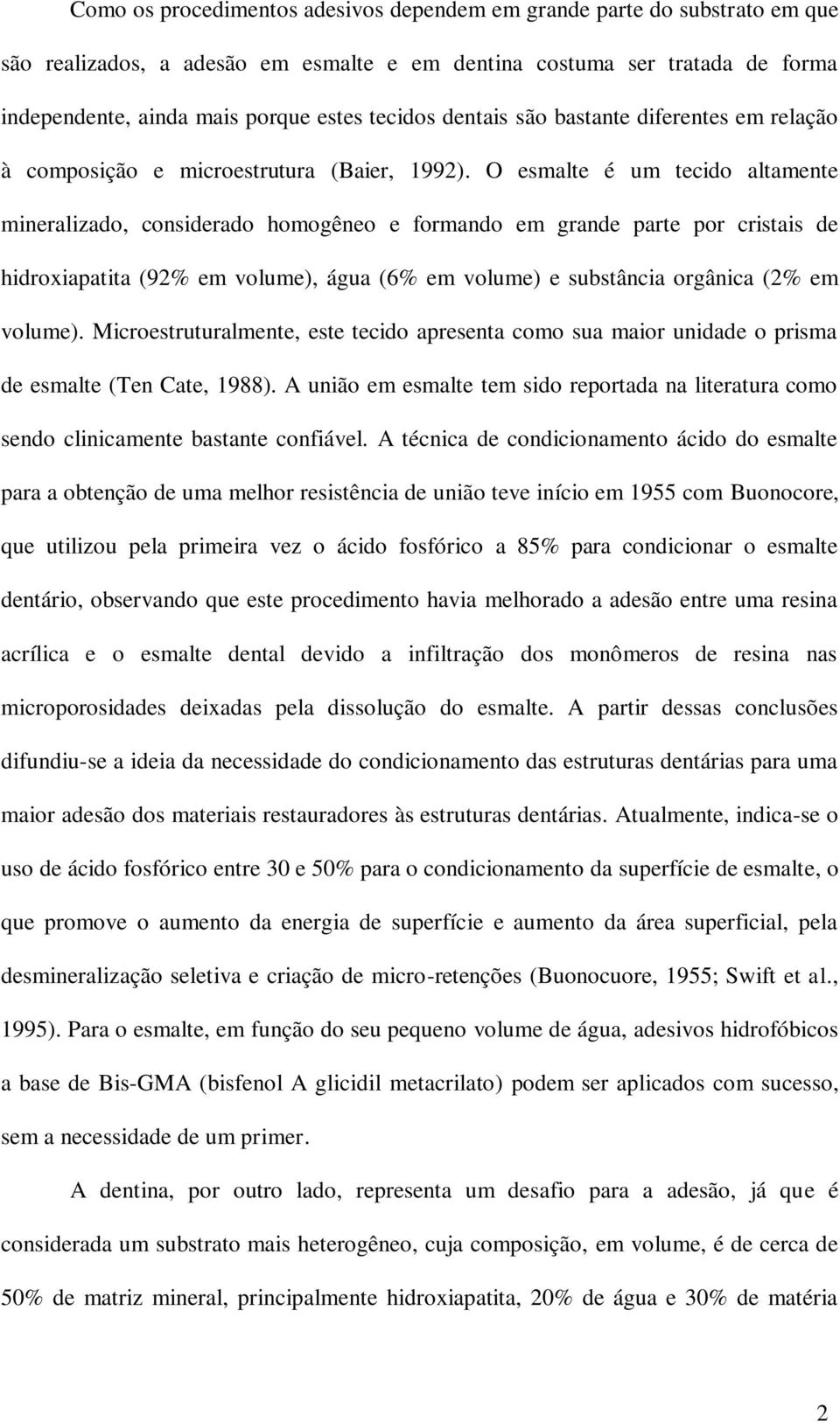 O esmalte é um tecido altamente mineralizado, considerado homogêneo e formando em grande parte por cristais de hidroxiapatita (92% em volume), água (6% em volume) e substância orgânica (2% em volume).