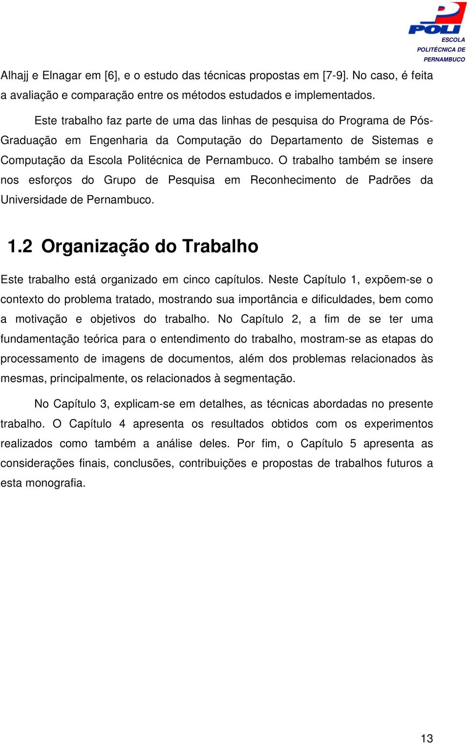 O trabalho também se insere nos esforços do Grupo de Pesquisa em Reconhecimento de Padrões da Universidade de Pernambuco. 1.2 Organização do Trabalho Este trabalho está organizado em cinco capítulos.