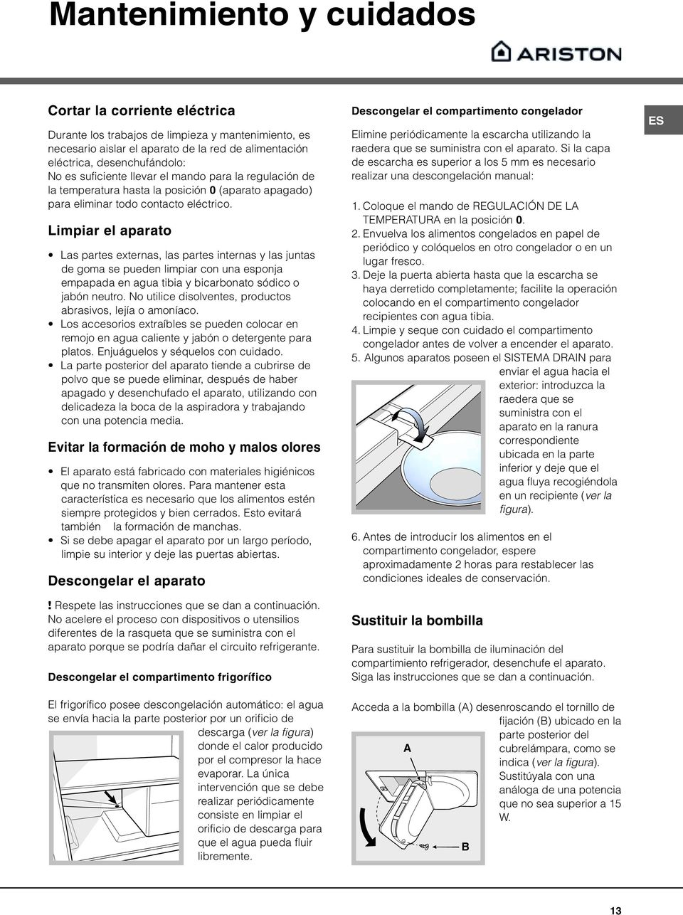 Limpiar el aparato Las partes externas, las partes internas y las juntas de goma se pueden limpiar con una esponja empapada en agua tibia y bicarbonato sódico o jabón neutro.