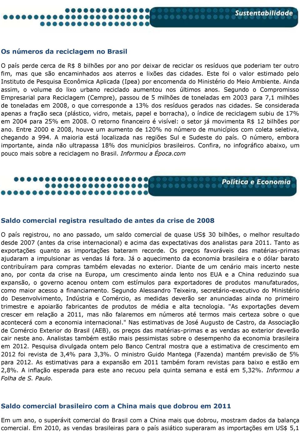 Segundo o Compromisso Empresarial para Reciclagem (Cempre), passou de 5 milhões de toneladas em 2003 para 7,1 milhões de toneladas em 2008, o que corresponde a 13% dos resíduos gerados nas cidades.