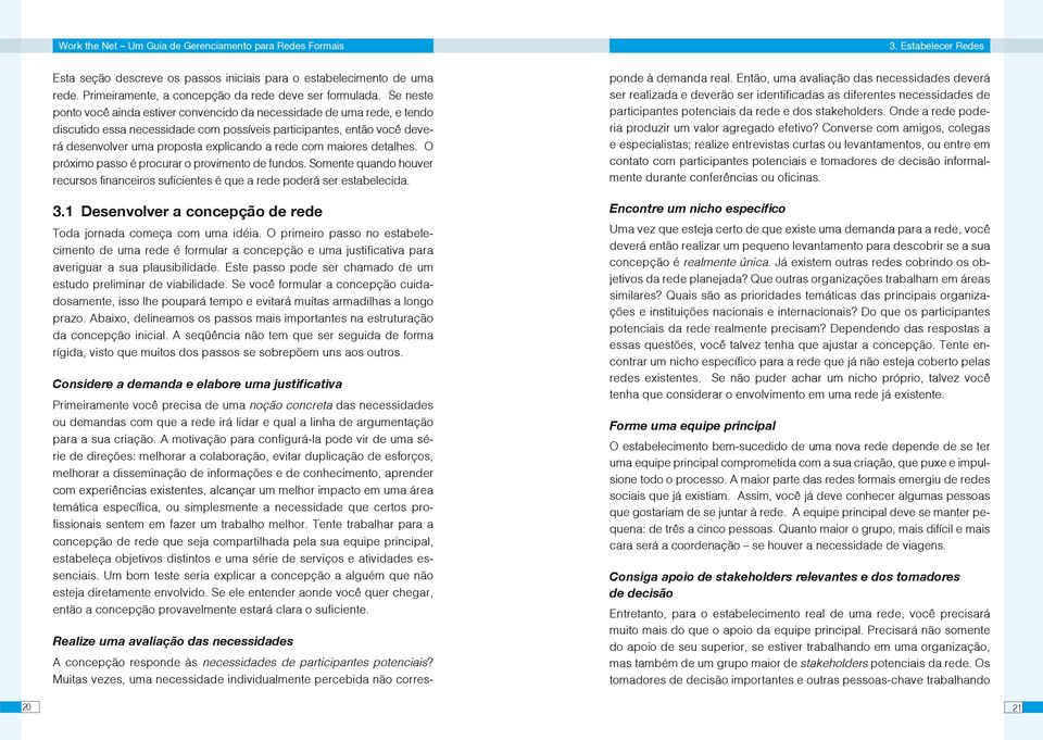 com maiores detalhes. O próximo passo é procurar o provimento de fundos. Somente quando houver recursos financeiros suficientes é que a rede poderá ser estabelecida. 3.