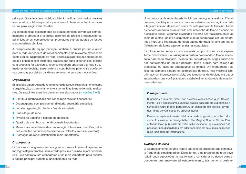 As competências dos membros da equipe principal devem ser complementares e abranger o seguinte: gerentes de projeto e organizadores, administradores, comunicadores, promotores e angariadores de