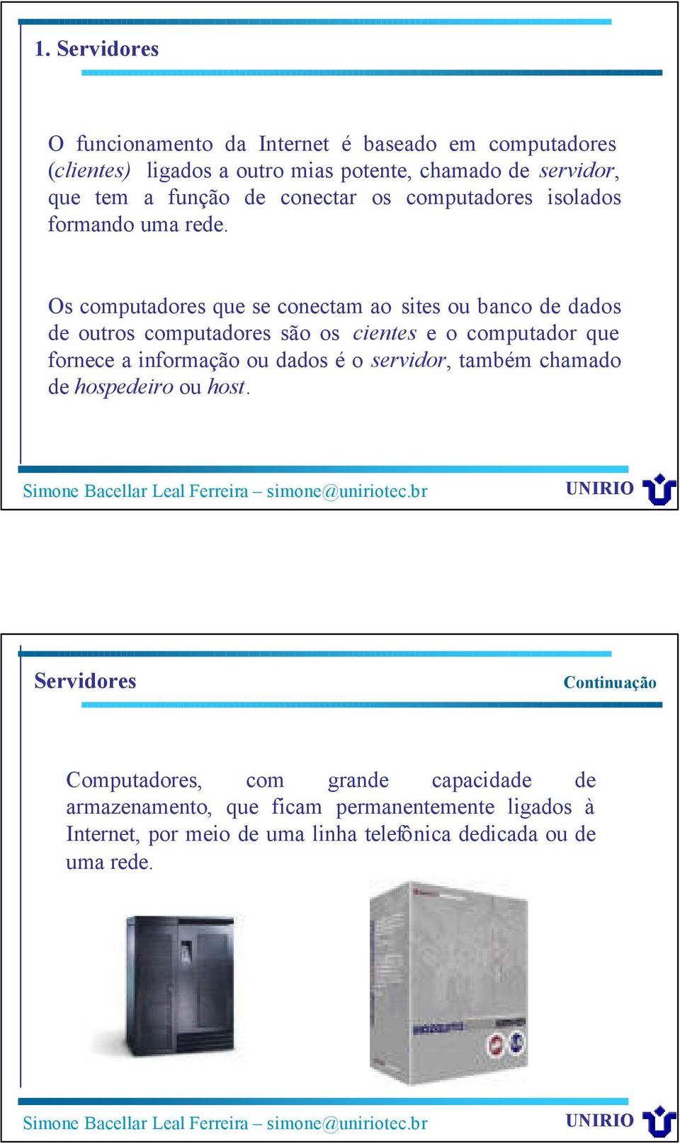 Os computadores que se conectam ao sites ou banco de dados de outros computadores são os cientes e o computador que fornece a informação ou