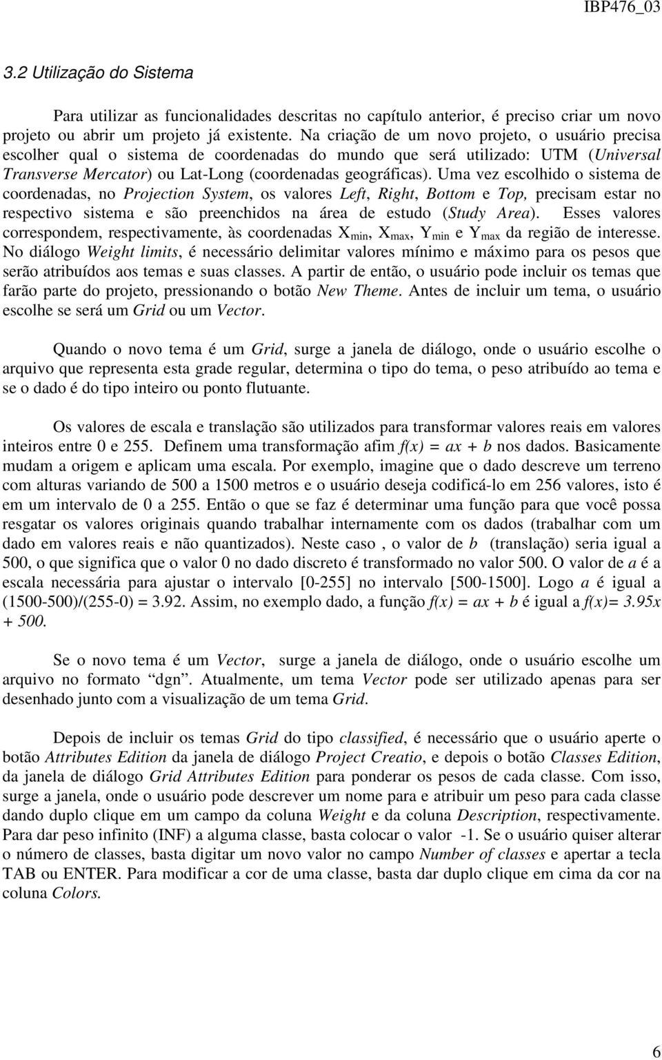 Uma vez escolhido o sistema de coordenadas, no Projection System, os valores Left, Right, Bottom e Top, precisam estar no respectivo sistema e são preenchidos na área de estudo (Study Area).