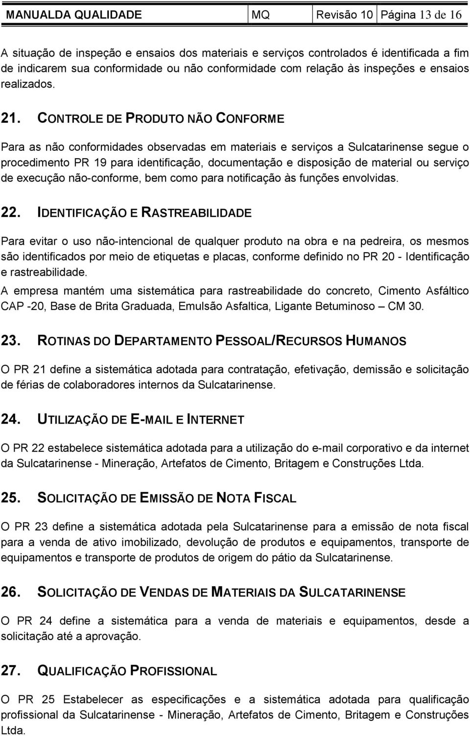 CONTROLE DE PRODUTO NÃO CONFORME Para as não conformidades observadas em materiais e serviços a Sulcatarinense segue o procedimento PR 19 para identificação, documentação e disposição de material ou