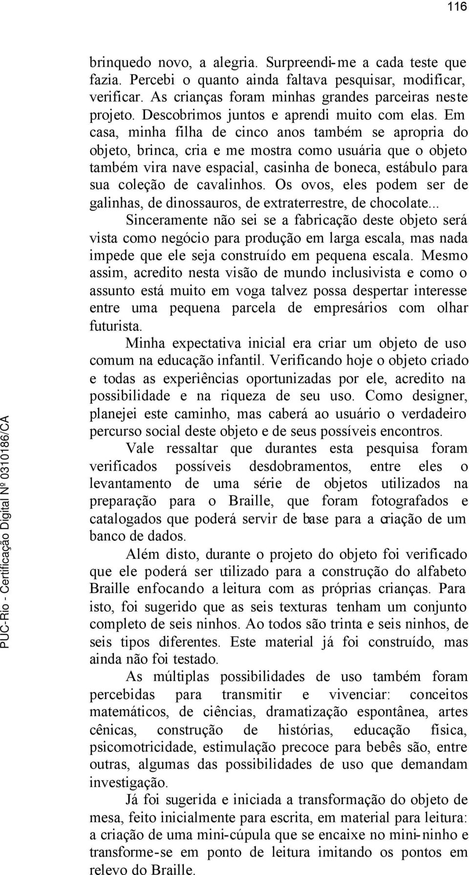 Em casa, minha filha de cinco anos também se apropria do objeto, brinca, cria e me mostra como usuária que o objeto também vira nave espacial, casinha de boneca, estábulo para sua coleção de