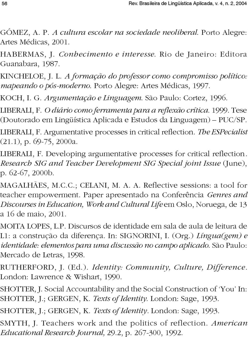 São Paulo: Cortez, 1996. LIBERALI, F. O diário como ferramenta para a reflexão crítica. 1999. Tese (Doutorado em Lingüística Aplicada e Estudos da Linguagem) PUC/SP. LIBERALI, F. Argumentative processes in critical reflection.