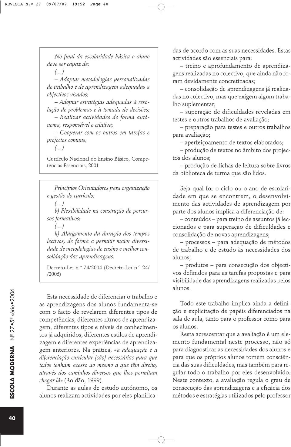 estratégias adequadas à resolução de problemas e à tomada de decisões; Realizar actividades de forma autónoma, responsável e criativa; Cooperar com os outros em tarefas e projectos comuns; Currículo