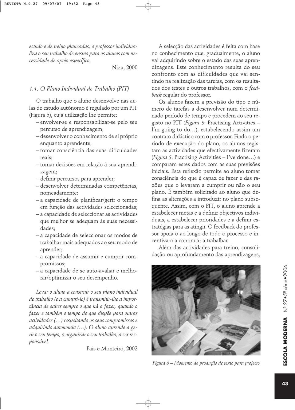 1. O Plano Individual de Trabalho (PIT) O trabalho que o aluno desenvolve nas aulas de estudo autónomo é regulado por um PIT (Figura 5), cuja utilização lhe permite: envolver-se e responsabilizar-se