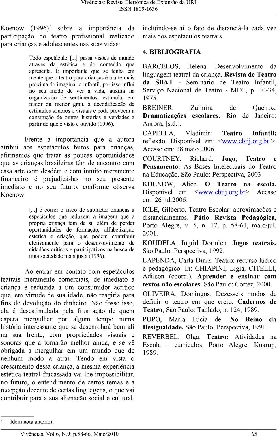 É importante que se tenha em mente que o teatro para crianças é a arte mais próxima do imaginário infantil, por isso influi no seu modo de ver a vida, auxilia na organização de sentimentos, estimula,