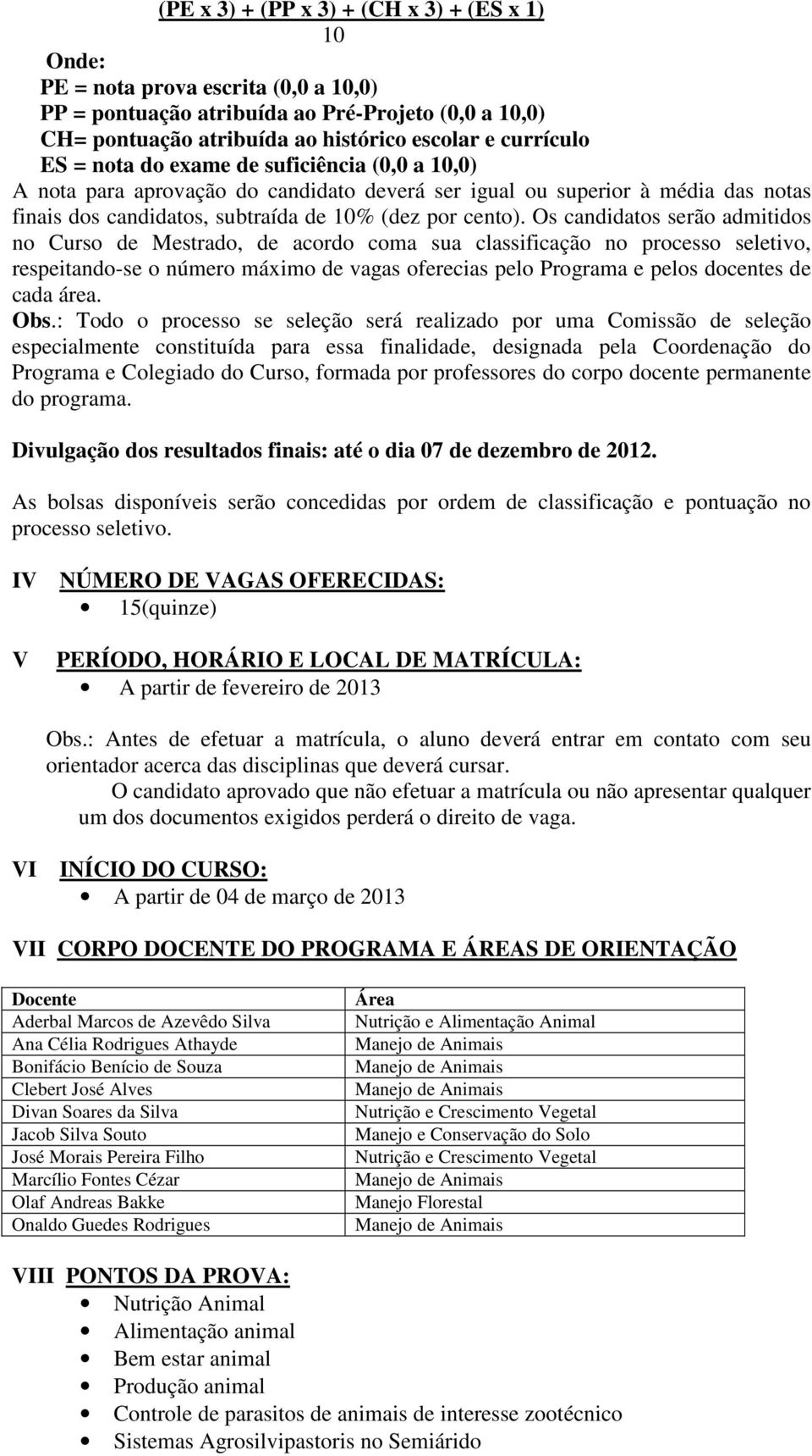 Os candidatos serão admitidos no Curso de Mestrado, de acordo coma sua classificação no processo seletivo, respeitando-se o número máximo de vagas oferecias pelo Programa e pelos docentes de cada