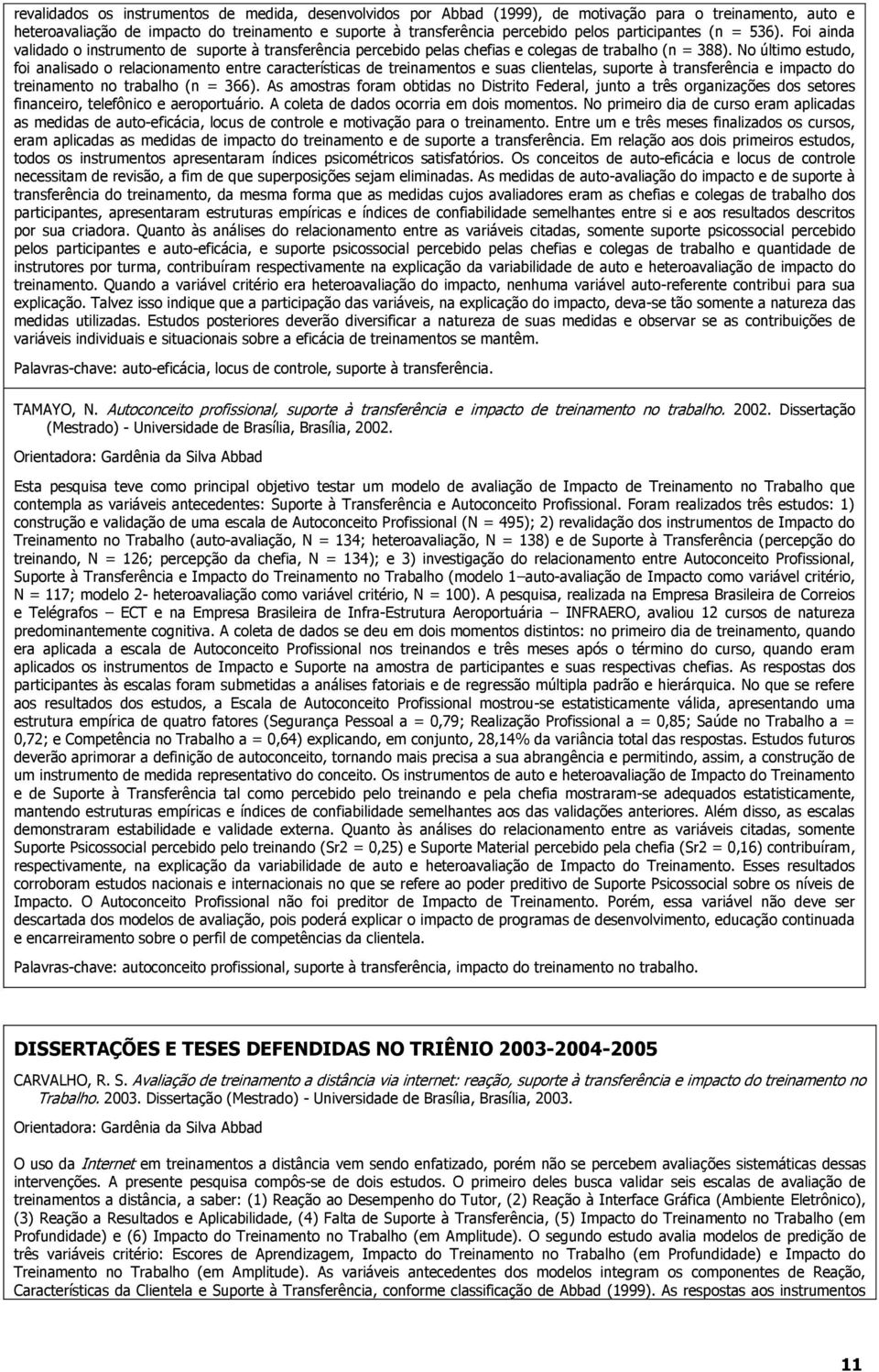 No último estudo, foi analisado o relacionamento entre características de treinamentos e suas clientelas, suporte à transferência e impacto do treinamento no (n = 366).