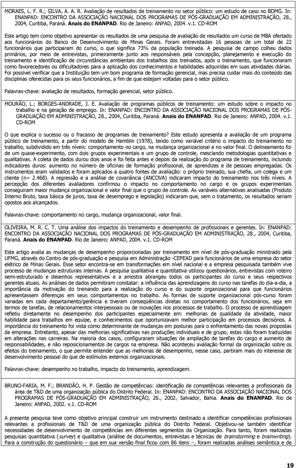 CD-ROM Este artigo tem como objetivo apresentar os resultados de uma pesquisa de avaliação de resultados um curso de MBA ofertado aos funcionários do Banco de Desenvolvimento de Minas Gerais.