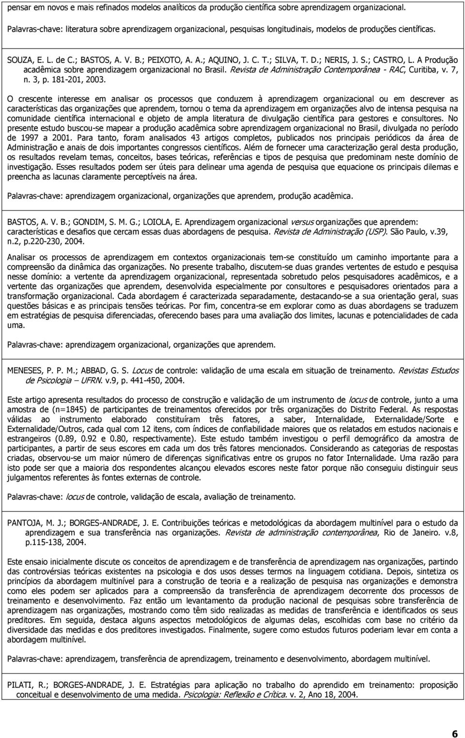 ; SILVA, T. D.; NERIS, J. S.; CASTRO, L. A Produção acadêmica sobre aprendizagem organizacional no Brasil. Revista de Administração Contemporânea - RAC, Curitiba, v. 7, n. 3, p. 181-201, 2003.