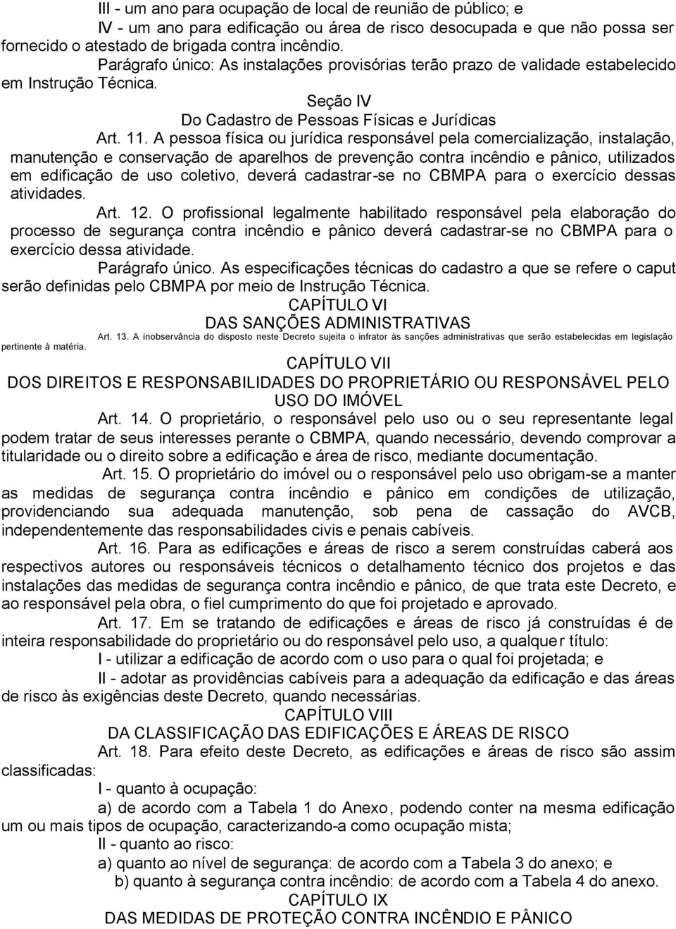 A pessoa física ou jurídica responsável pela comercialização, instalação, manutenção e conservação de aparelhos de prevenção contra incêndio e pânico, utilizados em edificação de uso coletivo, deverá