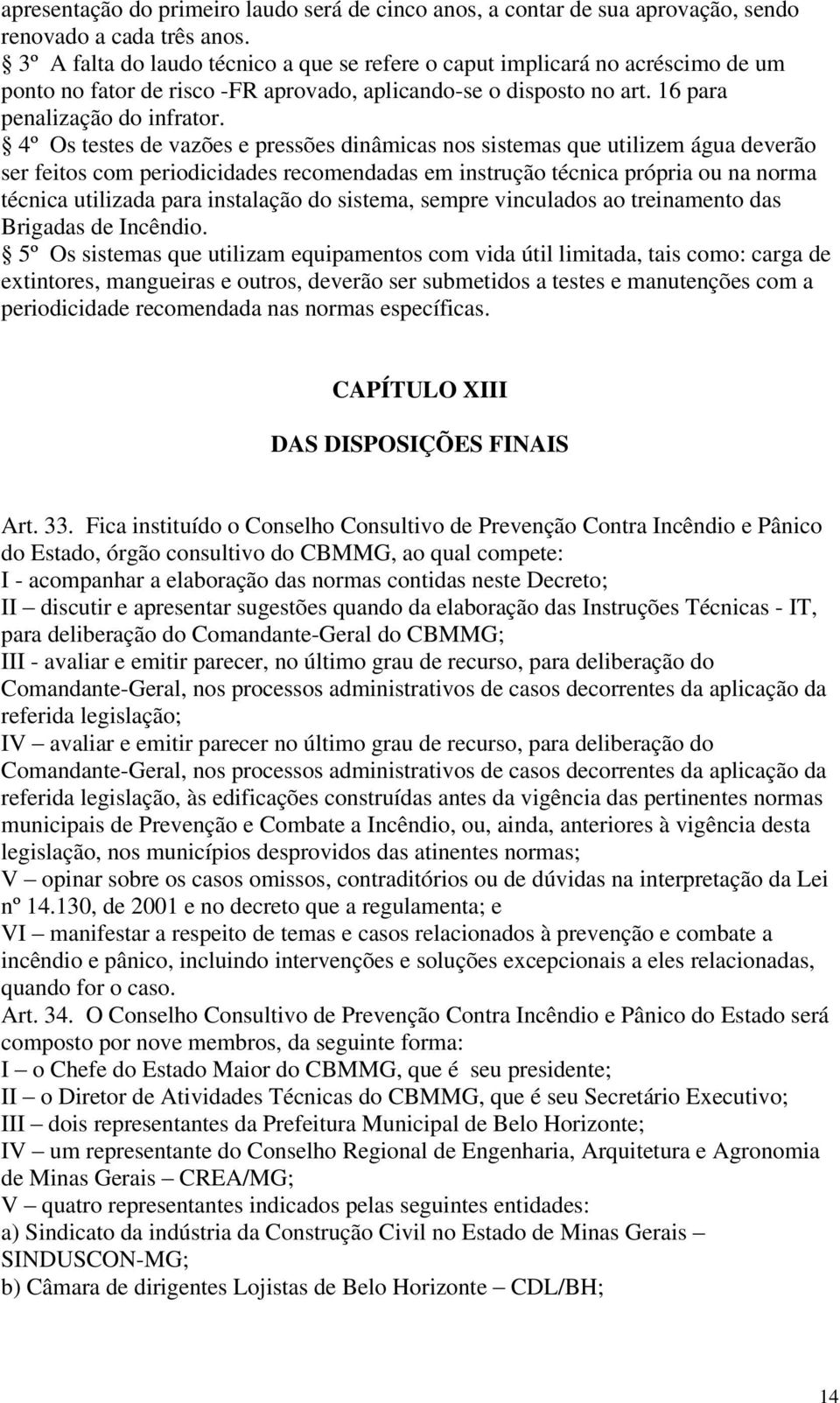 4º Os testes de vazões e pressões dinâmicas nos sistemas que utilizem água deverão ser feitos com periodicidades recomendadas em instrução técnica própria ou na norma técnica utilizada para