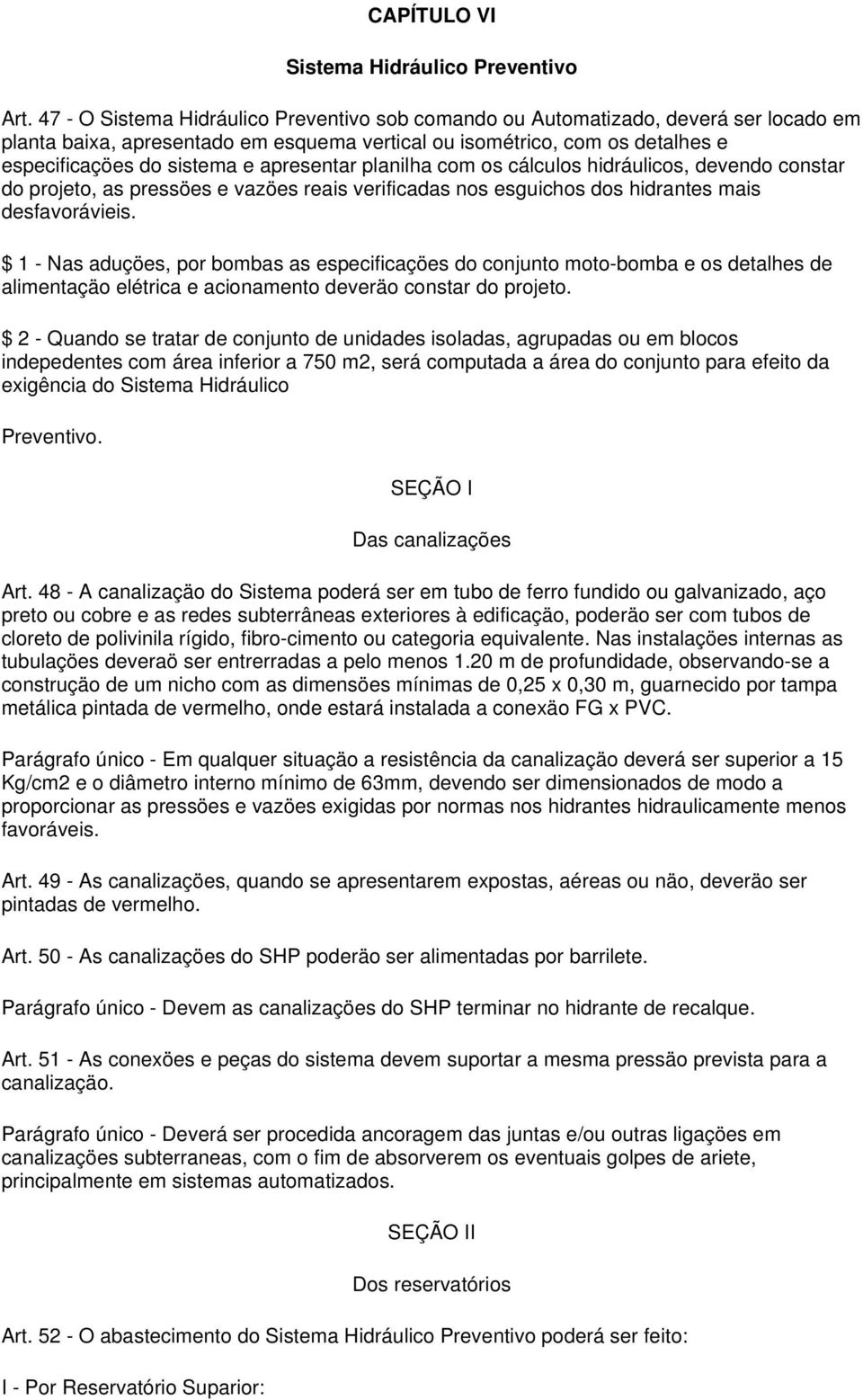 apresentar planilha com os cálculos hidráulicos, devendo constar do projeto, as pressöes e vazöes reais verificadas nos esguichos dos hidrantes mais desfavorávieis.