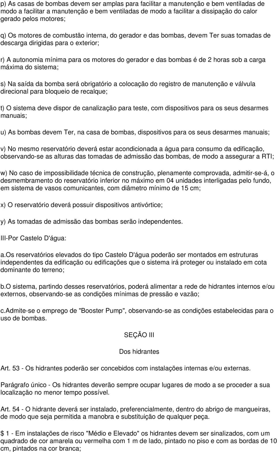 sob a carga máxima do sistema; s) Na saída da bomba será obrigatório a colocação do registro de manutenção e válvula direcional para bloqueio de recalque; t) O sistema deve dispor de canalização para